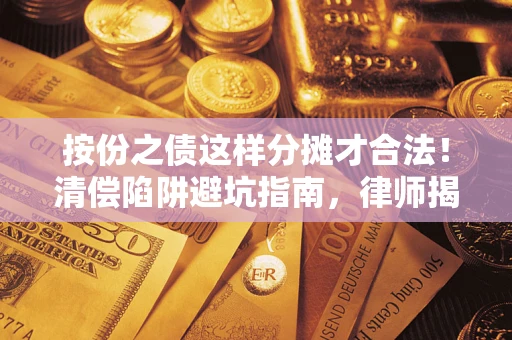 北京按份之债这样分摊才合法！清偿陷阱避坑指南，律师揭秘关键条款
