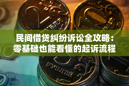 北京民间借贷纠纷诉讼全攻略:零基础也能看懂的起诉流程与证据整理指南 北京民间借贷纠纷诉讼全攻略:零基础也能看懂的起诉流程与证据整理指南