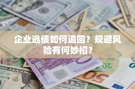 北京企业逃债如何追回？规避风险有何妙招？