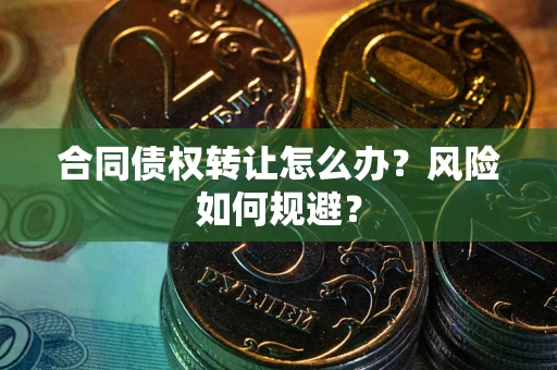 北京合同债权转让怎么办？风险如何规避？