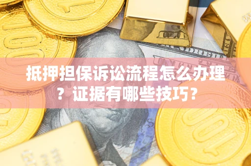 北京抵押担保诉讼流程怎么办理？证据有哪些技巧？