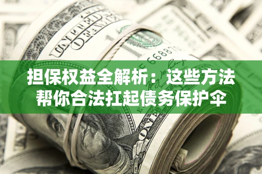 北京担保权益全解析：这些方法帮你合法扛起债务保护伞