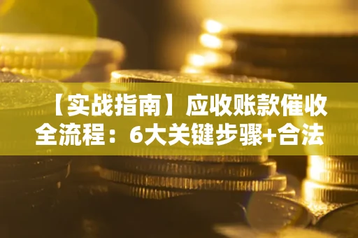 北京【实战指南】应收账款催收全流程：6大关键步骤+合法回款技巧