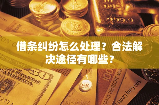 北京借条纠纷怎么处理？合法解决途径有哪些？