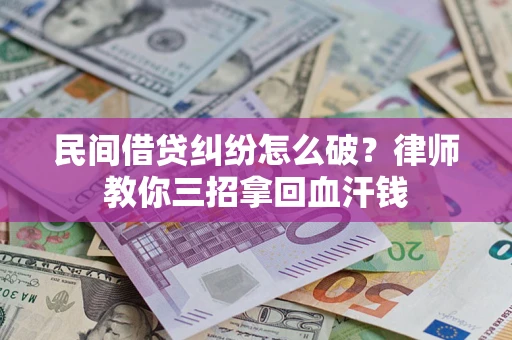 北京民间借贷纠纷怎么破？律师教你三招拿回血汗钱