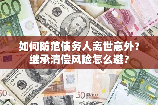 北京如何防范债务人离世意外？继承清偿风险怎么避？