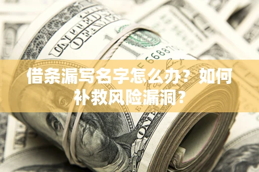 北京借条漏写名字怎么办？如何补救风险漏洞？