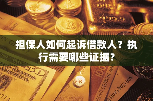 北京担保人如何起诉借款人？执行需要哪些证据？
