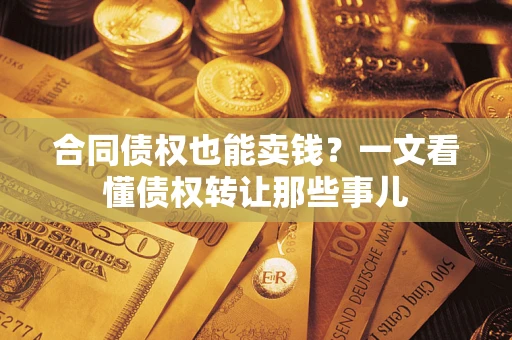 北京合同债权也能卖钱？一文看懂债权转让那些事儿