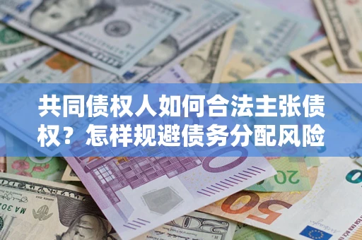 北京共同债权人如何合法主张债权？怎样规避债务分配风险？