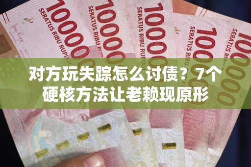 北京对方玩失踪怎么讨债？7个硬核方法让老赖现原形