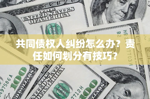北京共同债权人纠纷怎么办？责任如何划分有技巧？