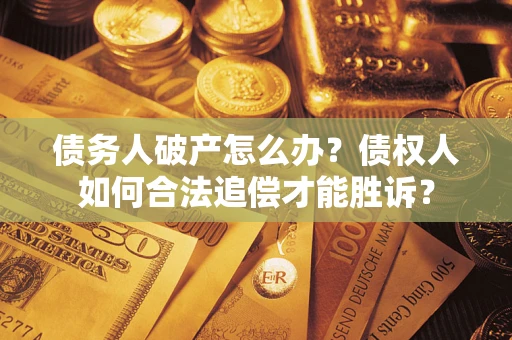 北京债务人破产怎么办？债权人如何合法追偿才能胜诉？