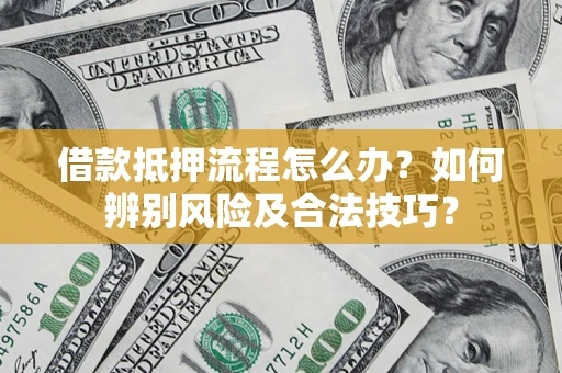 北京借款抵押流程怎么办？如何辨别风险及合法技巧？