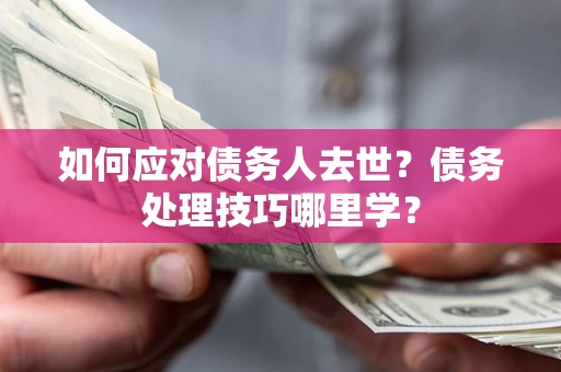 北京如何应对债务人去世？债务处理技巧哪里学？