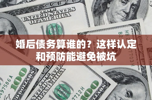 北京婚后债务算谁的？这样认定和预防能避免被坑