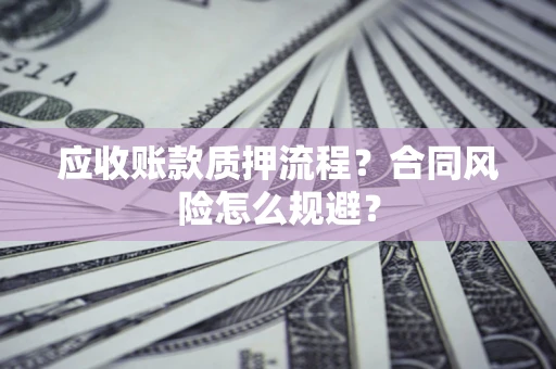 北京应收账款质押流程？合同风险怎么规避？