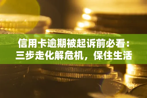 北京信用卡逾期被起诉前必看：三步走化解危机，保住生活尊严