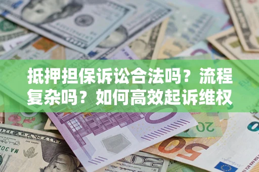 北京抵押担保诉讼合法吗？流程复杂吗？如何高效起诉维权？