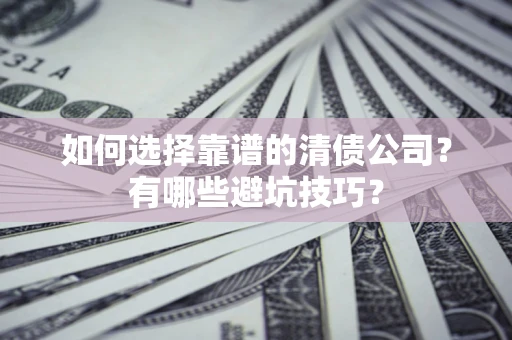 北京如何选择靠谱的清债公司？有哪些避坑技巧？