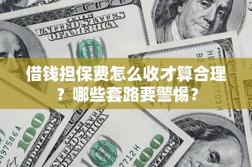 北京借钱担保费怎么收才算合理？哪些套路要警惕？