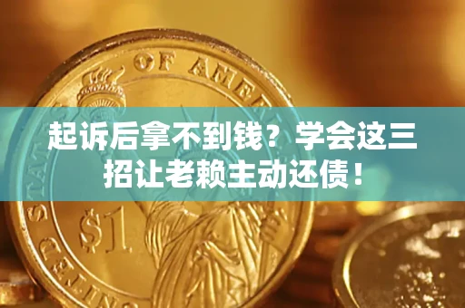 北京起诉后拿不到钱？学会这三招让老赖主动还债！