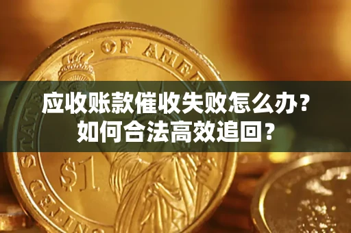 北京应收账款催收失败怎么办？如何合法高效追回？