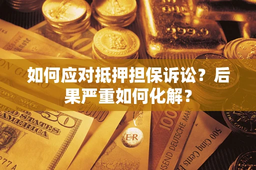 北京如何应对抵押担保诉讼？后果严重如何化解？