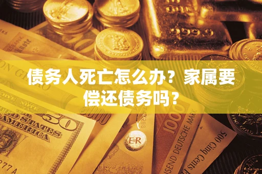 北京债务人死亡怎么办？家属要偿还债务吗？