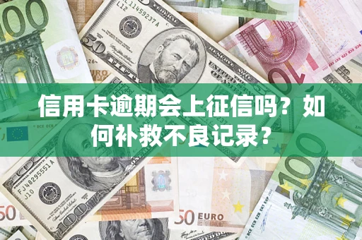 北京信用卡逾期会上征信吗？如何补救不良记录？