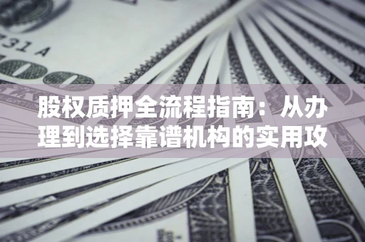 北京股权质押全流程指南：从办理到选择靠谱机构的实用攻略