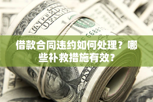 北京借款合同违约如何处理？哪些补救措施有效？