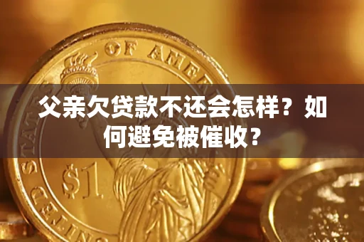 北京父亲欠贷款不还会怎样？如何避免被催收？