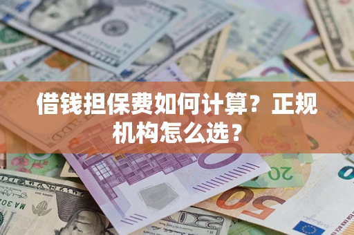 北京借钱担保费如何计算？正规机构怎么选？
