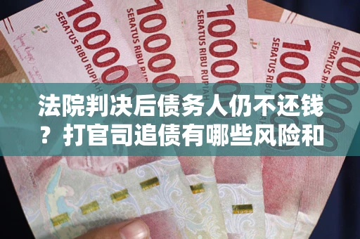北京法院判决后债务人仍不还钱？打官司追债有哪些风险和技巧？