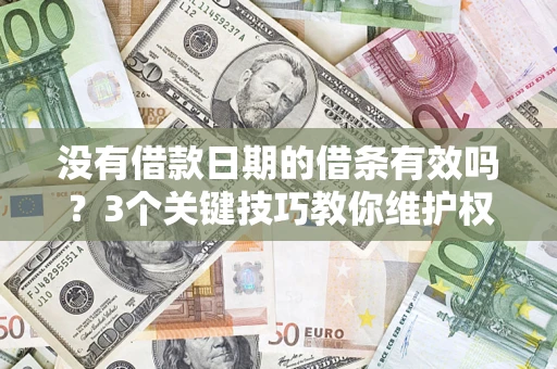 北京没有借款日期的借条有效吗？3个关键技巧教你维护权益