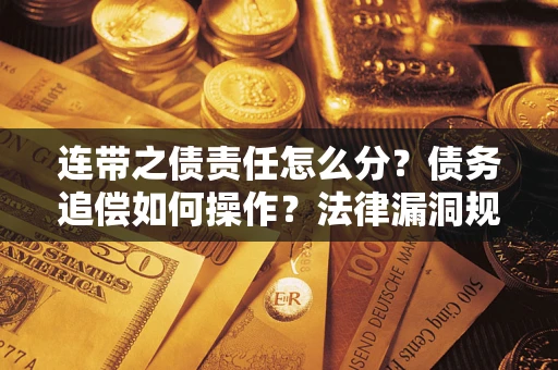 北京连带之债责任怎么分？债务追偿如何操作？法律漏洞规避指南