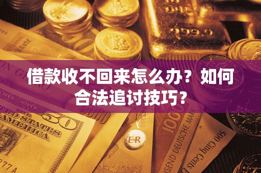 北京借款收不回来怎么办？如何合法追讨技巧？