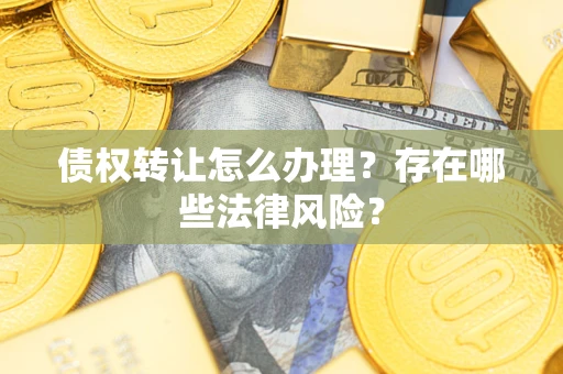 北京债权转让怎么办理？存在哪些法律风险？