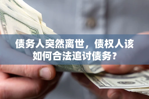 北京债务人突然离世，债权人该如何合法追讨债务？
