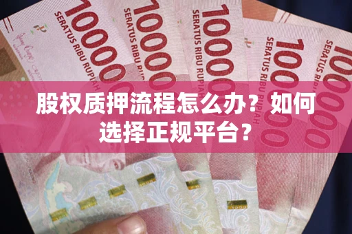 北京股权质押流程怎么办？如何选择正规平台？