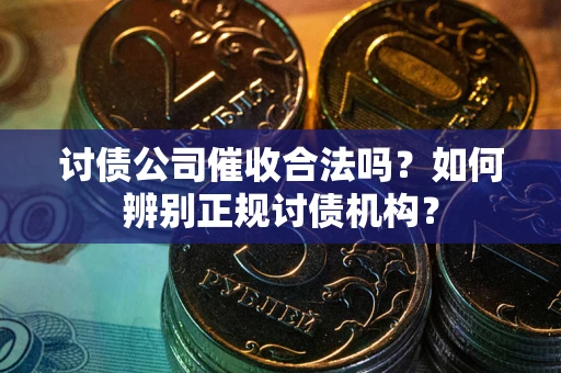 北京讨债公司催收合法吗？如何辨别正规讨债机构？