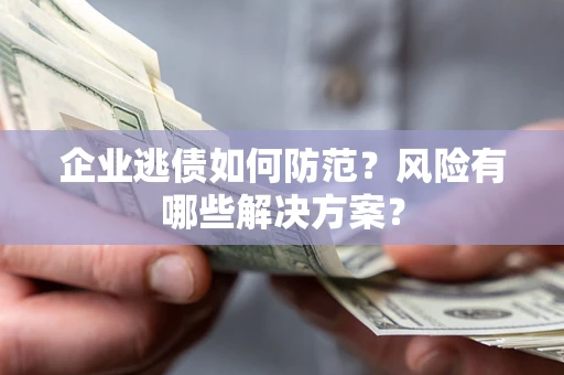 北京企业逃债如何防范？风险有哪些解决方案？