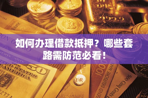 北京如何办理借款抵押？哪些套路需防范必看！