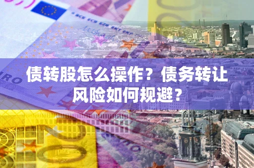 北京债转股怎么操作？债务转让风险如何规避？
