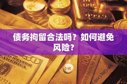 北京债务拘留合法吗？如何避免风险？
