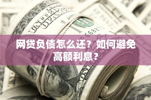 北京网贷负债怎么还？如何避免高额利息？