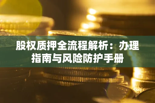 北京股权质押全流程解析：办理指南与风险防护手册