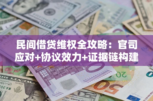 北京民间借贷维权全攻略：官司应对+协议效力+证据链构建指南