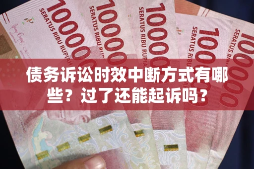 北京债务诉讼时效中断方式有哪些？过了还能起诉吗？